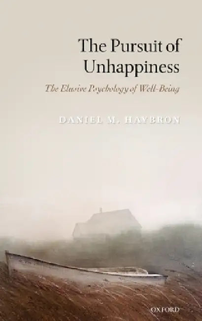 The Pursuit of Unhappiness: The Elusive Psychology of Well-Being by Daniel M. Haybron