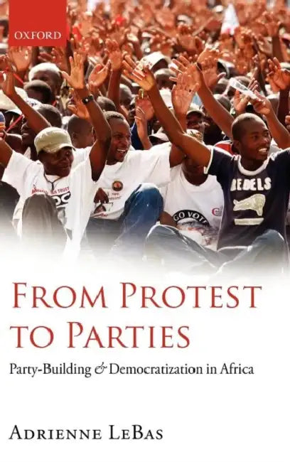 From Protest to Parties: Party-Building and Democratization in Africa by Adrienne Lebas