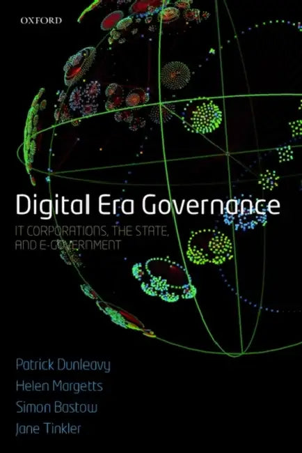 Digital Era Governance: It Corporations, the State, and E-Government by Patrick Dunleavy, Helen Z. Margetts, Simon Bastow