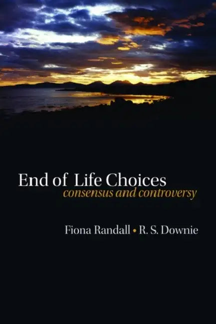 End of Life Choices: Consensus and Controversy by Fiona Randall, R. S. Downie