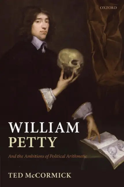 William Petty: And the Ambitions of Political Arithmetic by Ted McCormick