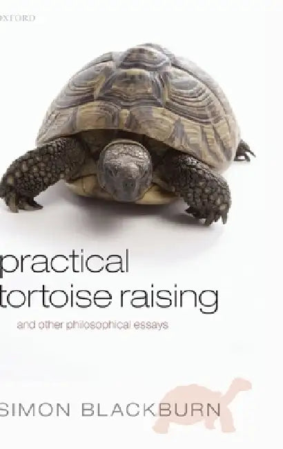 Practical Tortoise Raising: And Other Philosophical Essays by Simon Blackburn