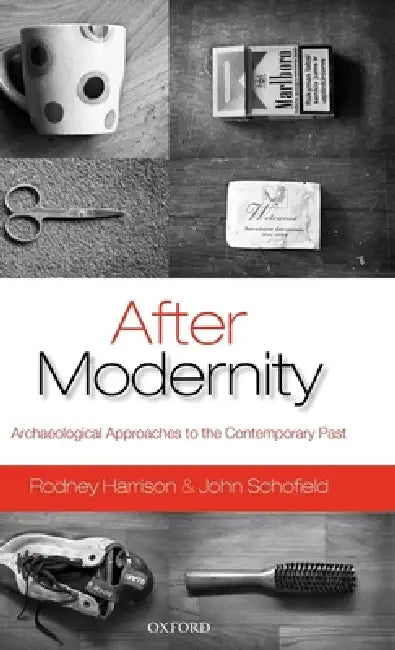 After Modernity: Archaeological Approaches to the Contemporary Past by Rodney Harrison, John Schofield