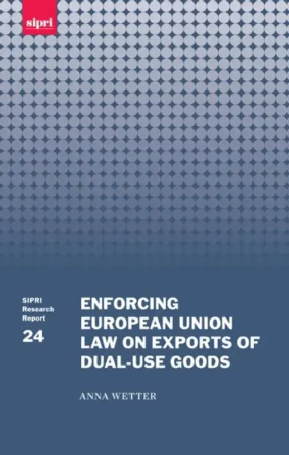 Enforcing European Union Law on Exports of Dual-Use Goods by Anna Wetter