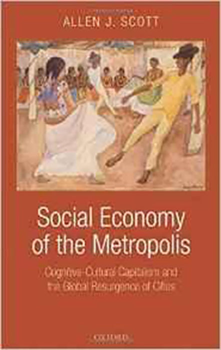 Social Economy Of The Metropolis : Cognitive-cultural Capitalism and the Global Resurgence of Cities