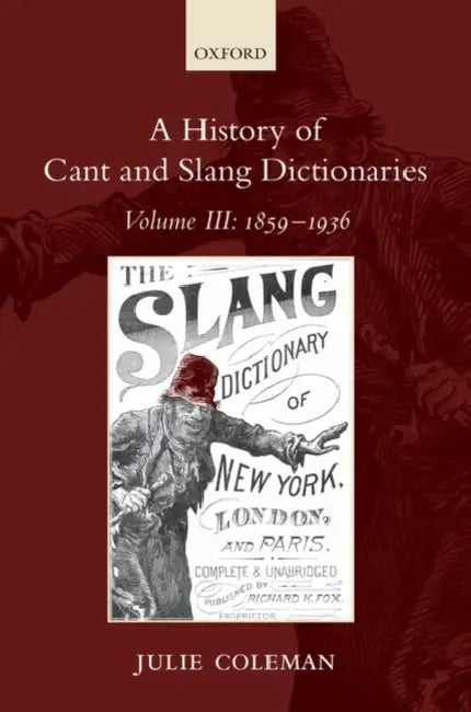 A History of Cant and Slang Dictionaries, Volume III: 1859-1936 by Julie Coleman