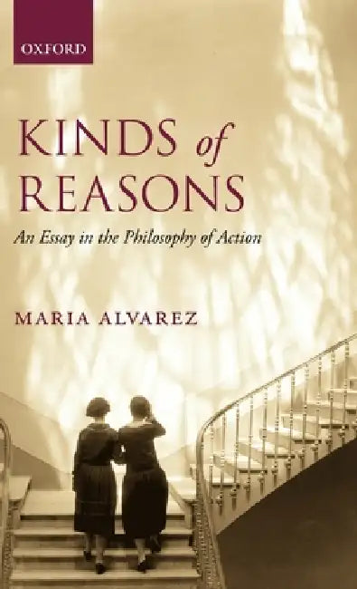 Kinds of Reasons: An Essay in the Philosophy of Action by Maria Alvarez