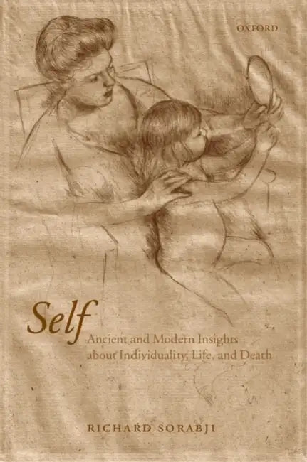 Self: Ancient and Modern Insights about Individuality, Life, and Death by Richard Sorabji