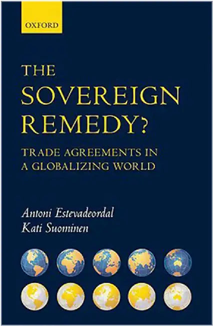 The Sovereign Remedy? : Trade Agreements in a Globalizing World by Antoni Estevadeordal Kati Suominen, Kati Suominen