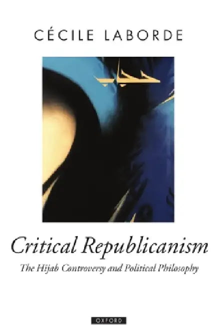 Critical Republicanism: The Hijab Controversy and Political Philosophy by Cecile Laborde