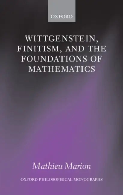 Wittgenstein, Finitism, and the Foundations of Mathematics by Mathieu Marion