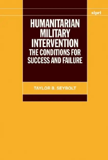 Humanitarian Military Intervention: The Conditions for Success and Failure by Taylor B. Seybolt