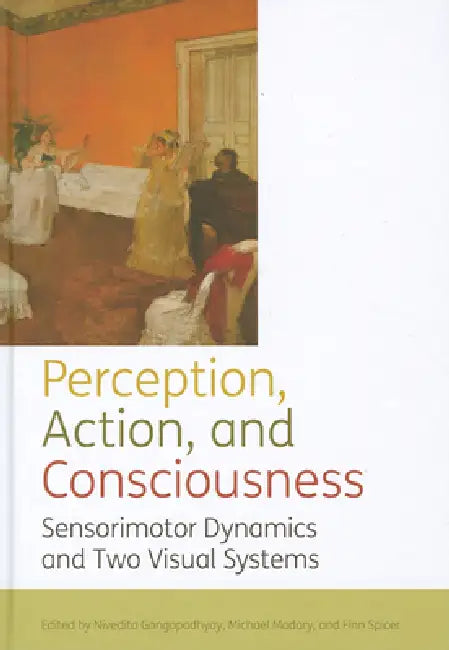 Perception, Action, and Consciousness: Sensorimotor Dynamics and Two Visual Systems by Nivedita Gangopadhyay, Michael Madary, Finn Spicer