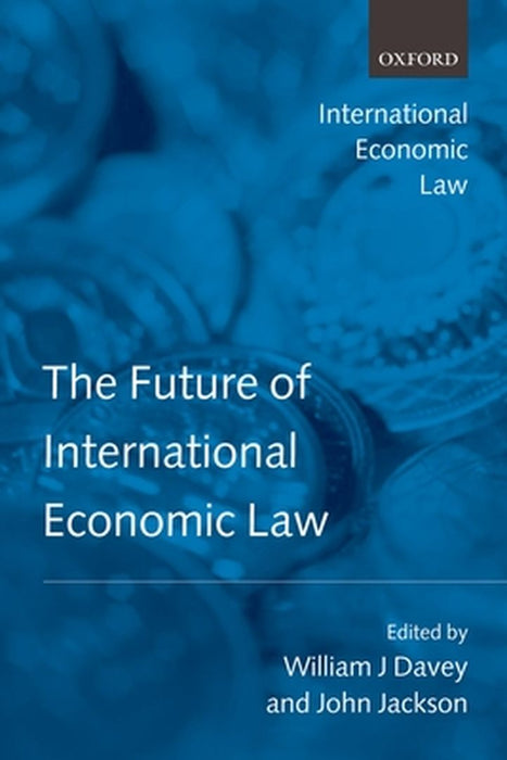 The Future Of International Economic Law by John Jackson And William J. Davey, William J. Davey