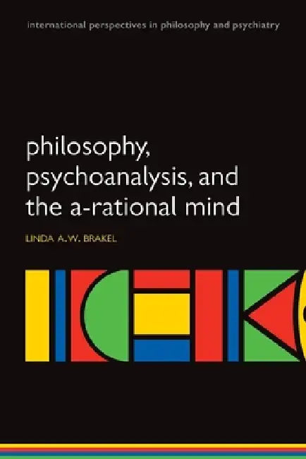 Philosophy, Psychoanalysis and the A-Rational Mind by Linda A. W. Brakel