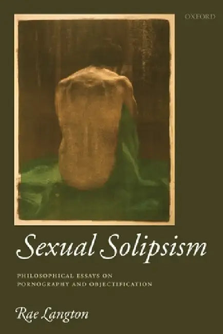 Sexual Solipsism: Philosophical Essays on Pornography and Objectification by Rae Langton