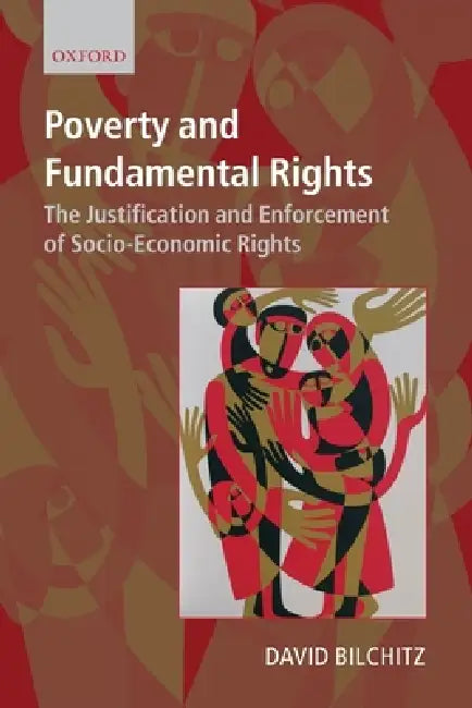 Poverty and Fundamental Rights: The Justification and Enforcement of Socio-Economic Rights by David Bilchitz