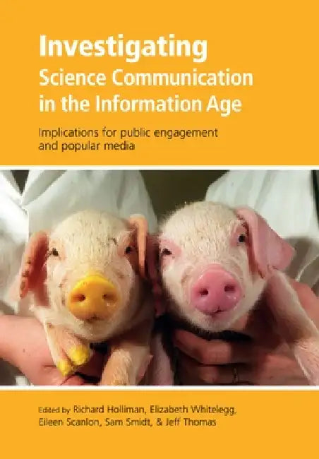 Investigating Science Communication in the Information Age: Implications for Public Engagement and Popular Media by Richard Holliman, Elizabeth Whitelegg, Eileen Scanlon