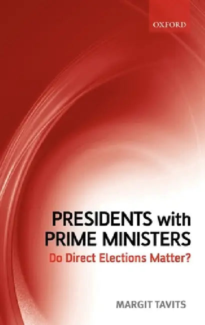 Presidents with Prime Ministers: Do Direct Elections Matter? by Margit Tavits