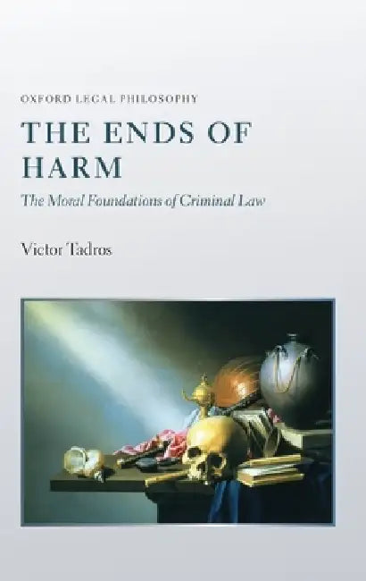 The Ends of Harm: The Moral Foundations of Criminal Law by Victor Tadros