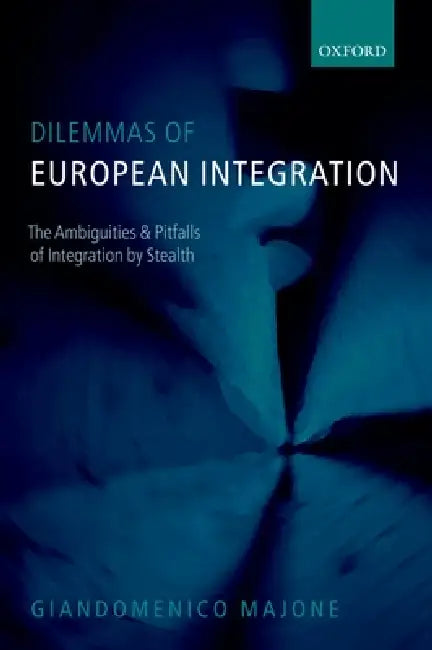 Dilemmas of European Integration: The Ambiguities and Pitfalls of Integration by Stealth by Giandomenico Majone