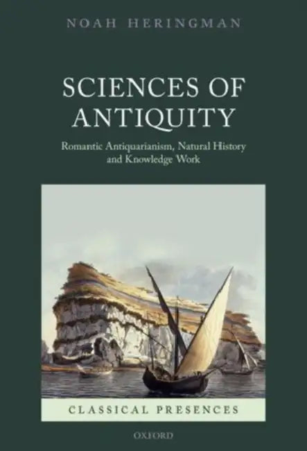 Sciences of Antiquity: Romantic Antiquarianism, Natural History, and Knowledge Work by Noah Heringman