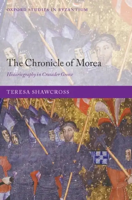 The Chronicle of Morea: Historiography in Crusader Greece by Teresa Shawcross, Clare Teresa M. Shawcross