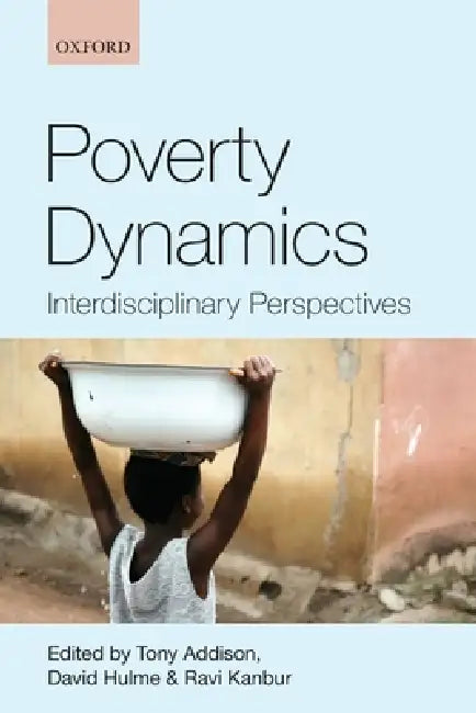 Poverty Dynamics: Interdisciplinary Perspectives by Tony Addison, David Hulme, Ravi Kanbur