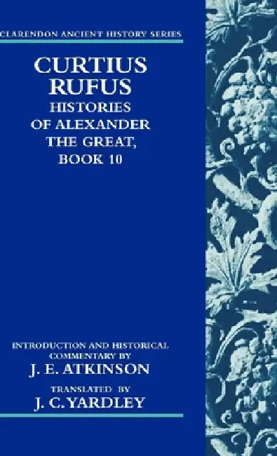 Curtius Rufus: Histories of Alexander the Great, Book 10 by J. C. Yardley, J. E. Atkinson