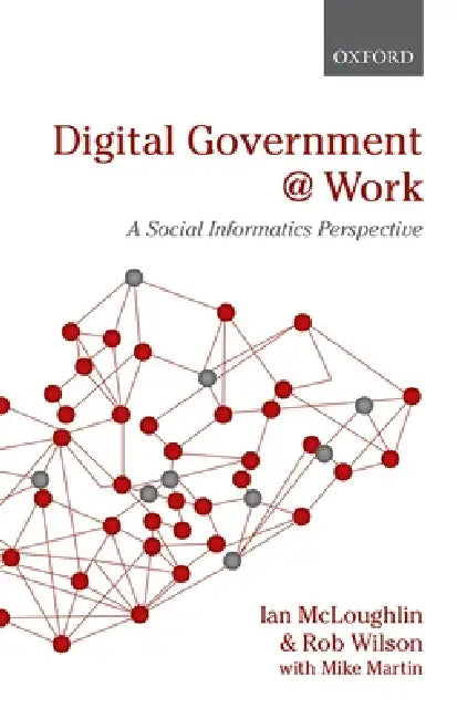 Digital Government at Work: A Social Informatics Perspective by Ian McLoughlin, Rob Wilson