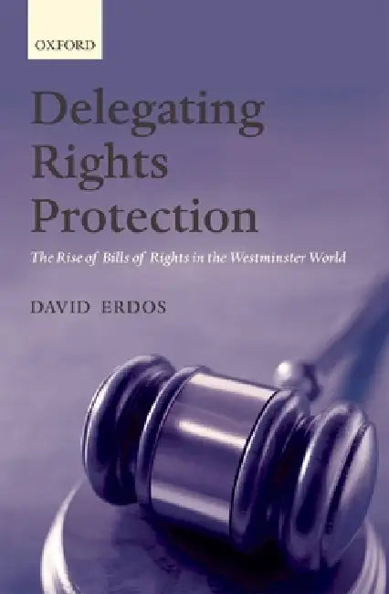 Delegating Rights Protection: The Rise of Bills of Rights in the Westminster World by David Erdos