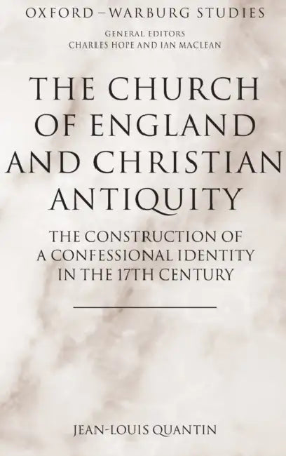 The Church of England and Christian Antiquity: The Construction of a Confessional Identity in the 17th Century by Jean-Louis Quantin