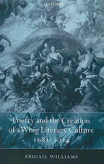 Poetry and the Creation of a Whig Literary Culture 1681-1714 by Williams