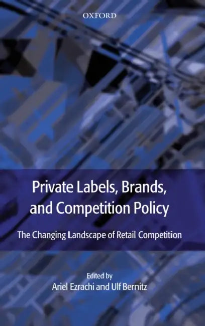 Private Labels, Brands, and Competition Policy: The Changing Landscape of Retail Competition by Ariel Ezrachi, Ulf Bernitz