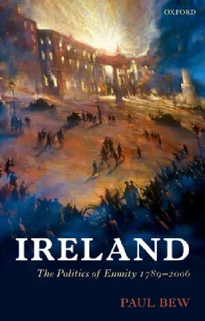 Ireland: The Politics of Enmity 1789-2006 by Bew