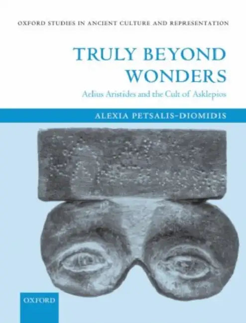 Truly Beyond Wonders: Aelius Aristides and the Cult of Asklepios by Alexia Petsalis-Diomidis