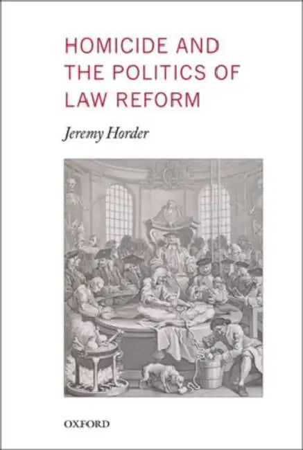Homicide and the Politics of Law Reform by Jeremy Horder