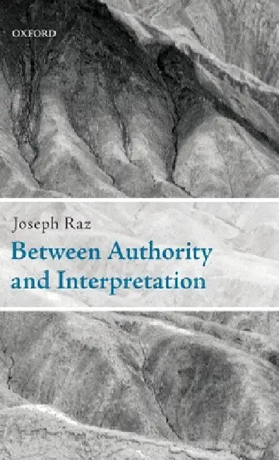 Between Authority and Interpretation: On the Theory of Law and Practical Reason by Joseph Raz