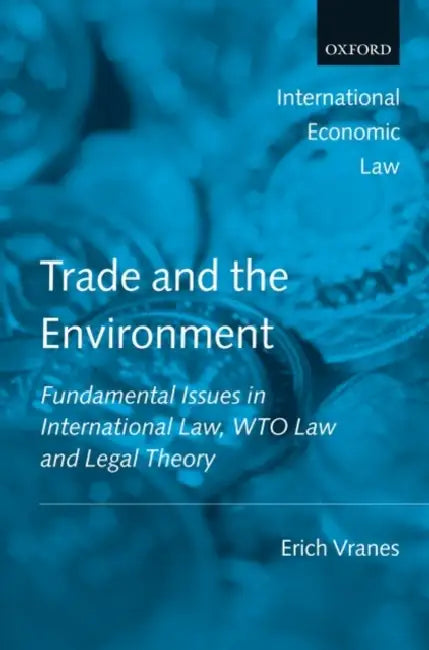 Trade and the Environment: Fundamental Issues in International and WTO Law, and Legal Theory by Erich Vranes
