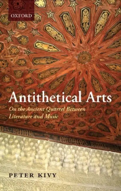 Antithetical Arts: On the Ancient Quarrel Between Literature and Music by Peter Kivy