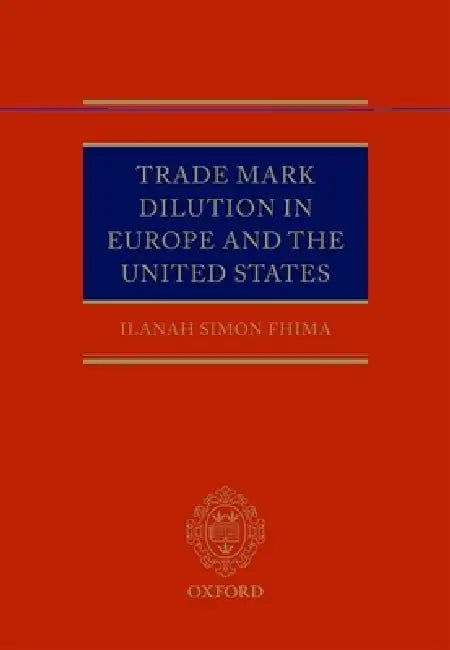 Trade Mark Dilution in Europe and the United States by Ilanah Simon Fhima