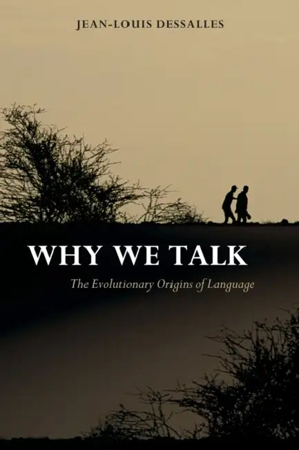 Why We Talk: The Evolutionary Origins of Language by Jean-Louis Dessalles, James Grieve