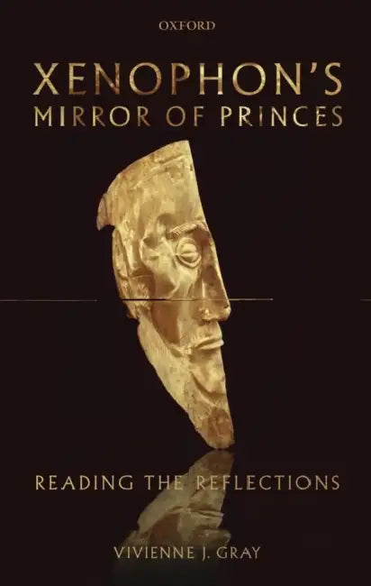 Xenophon's Mirror of Princes: Reading the Reflections by Vivienne Gray
