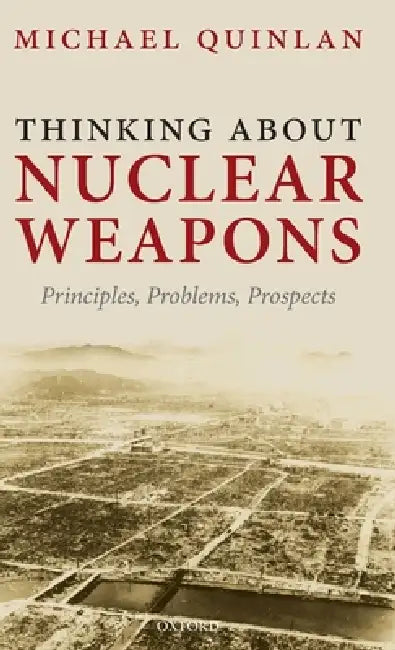 Thinking about Nuclear Weapons: Principles, Problems, Prospects by Michael Quinlan