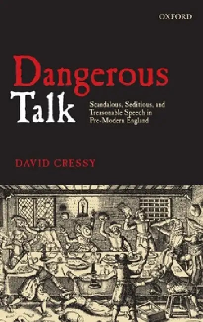 Dangerous Talk: Scandalous, Seditious, and Treasonable Speech in Pre-Modern England by David Cressy
