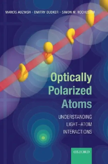 Optically Polarized Atoms: Understanding Light-Atom Interactions by Marcis Auzinsh, Dmitry Budker, Simon M. Rochester