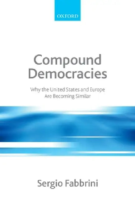 Compound Democracies: Why the United States and Europe Are Becoming Similar by Sergio Fabbrini