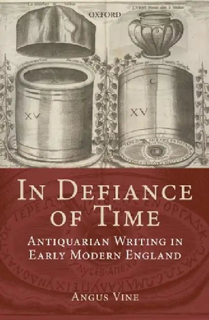 In Defiance of Time: Antiquarian Writing in Early Modern England by Angus Vine
