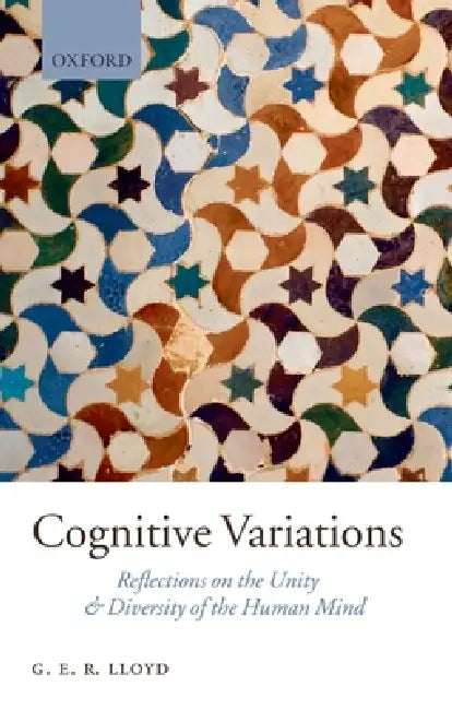 Cognitive Variations: Reflections on the Unity and Diversity of the Human Mind by G. E. R. Lloyd