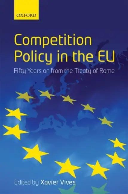 Competition Policy in the EU: Fifty Years on from the Treaty of Rome by Xavier Vives